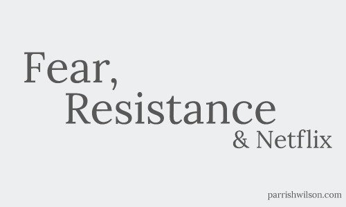 Fear, Resistance & Netflix