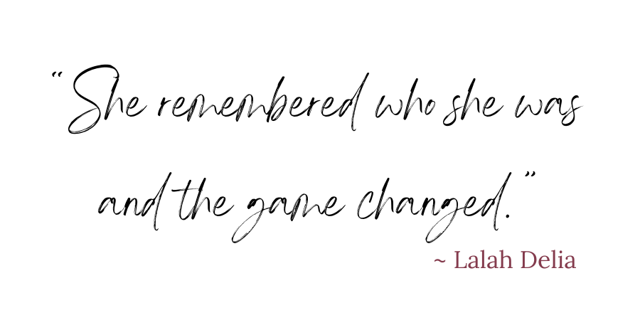 Quote: "She remember who she was and the game changed." ~ Lalah Delia